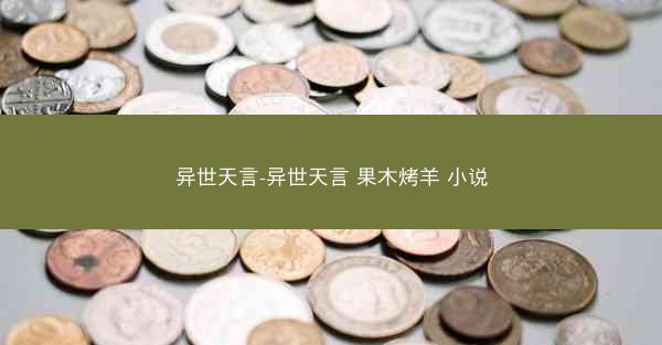 异世天言-异世天言 果木烤羊 小说