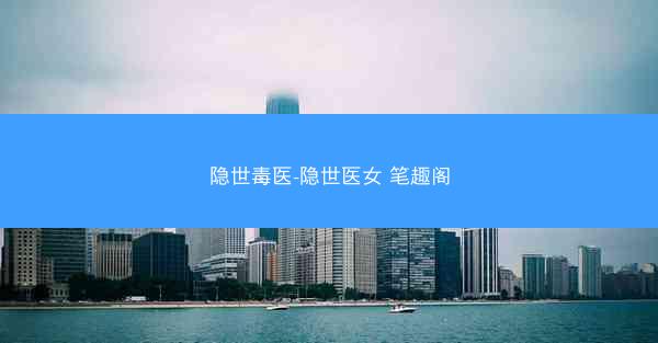 隐世毒医-隐世医女 笔趣阁