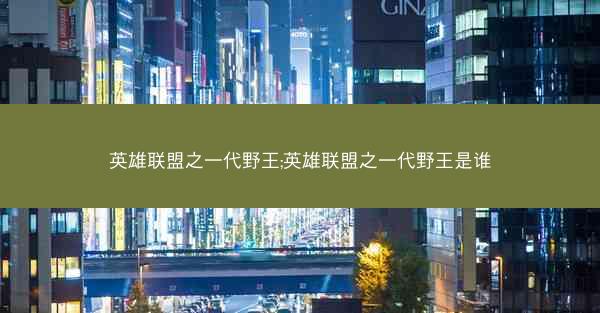英雄联盟之一代野王;英雄联盟之一代野王是谁