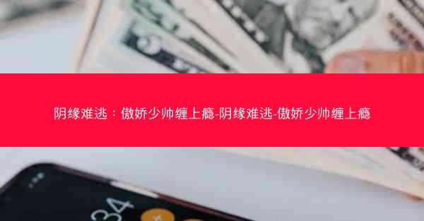 阴缘难逃：傲娇少帅缠上瘾-阴缘难逃-傲娇少帅缠上瘾