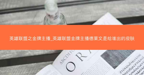 英雄联盟之金牌主播_英雄联盟金牌主播德莱文是给谁出的皮肤