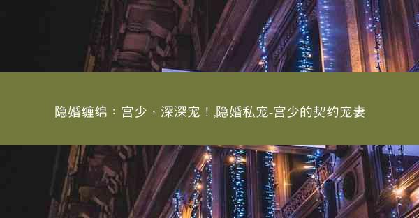 隐婚缠绵：宫少，深深宠！,隐婚私宠-宫少的契约宠妻