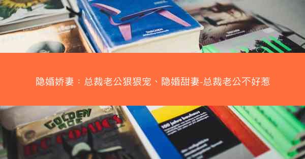 隐婚娇妻：总裁老公狠狠宠、隐婚甜妻-总裁老公不好惹