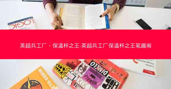 英超兵工厂，保温杯之王-英超兵工厂保温杯之王笔趣阁