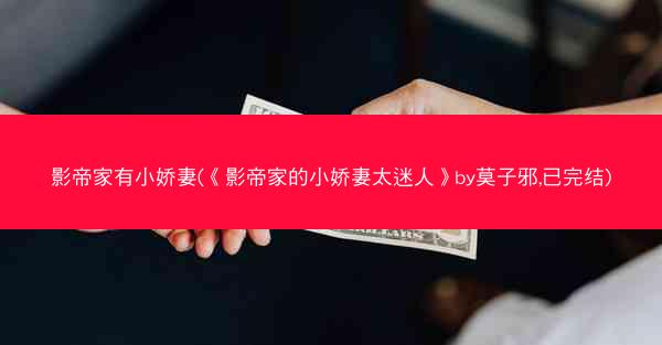 影帝家有小娇妻(《影帝家的小娇妻太迷人》by莫子邪,已完结)