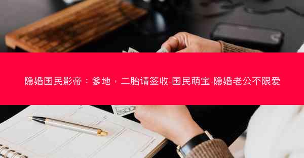 隐婚国民影帝：爹地，二胎请签收-国民萌宝-隐婚老公不限爱