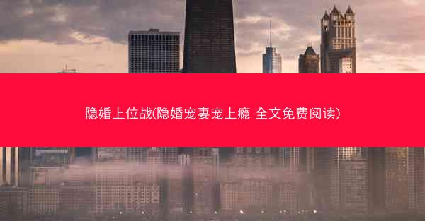 隐婚上位战(隐婚宠妻宠上瘾 全文免费阅读)
