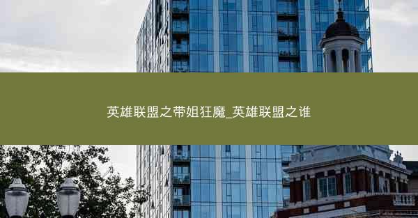 英雄联盟之带姐狂魔_英雄联盟之谁