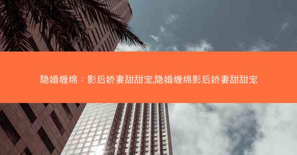 隐婚缠绵：影后娇妻甜甜宠,隐婚缠绵影后娇妻甜甜宠