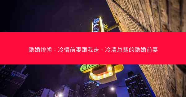 隐婚绯闻：冷情前妻跟我走、冷清总裁的隐婚前妻