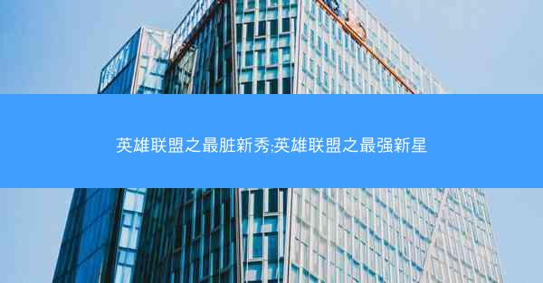 英雄联盟之最脏新秀;英雄联盟之最强新星