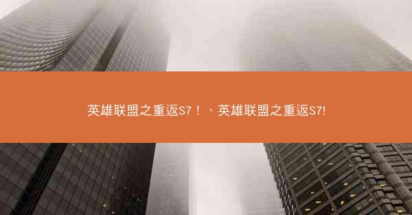 英雄联盟之重返S7！、英雄联盟之重返S7!