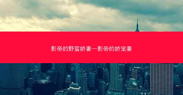 影帝的野蛮娇妻—影帝的娇宠妻