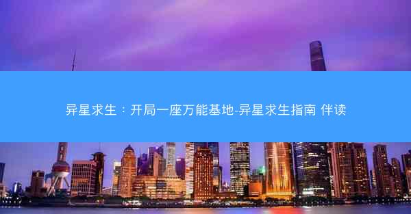 异星求生：开局一座万能基地-异星求生指南 伴读