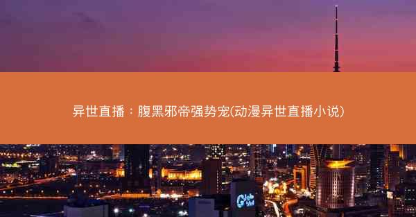 异世直播：腹黑邪帝强势宠(动漫异世直播小说)