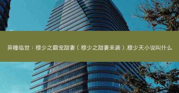 异瞳临世：穆少之霸宠甜妻（穆少之甜妻来袭）,穆少天小说叫什么