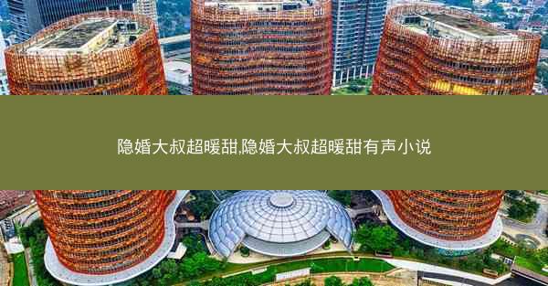 隐婚大叔超暖甜,隐婚大叔超暖甜有声小说