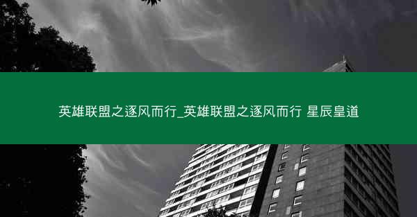 英雄联盟之逐风而行_英雄联盟之逐风而行 星辰皇道