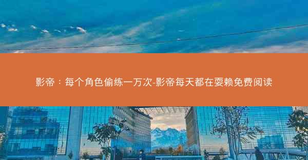 影帝：每个角色偷练一万次-影帝每天都在耍赖免费阅读