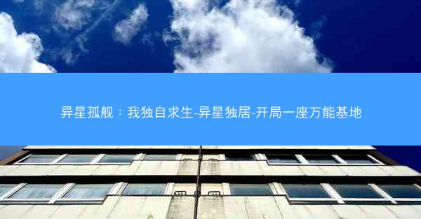 异星孤舰：我独自求生-异星独居-开局一座万能基地