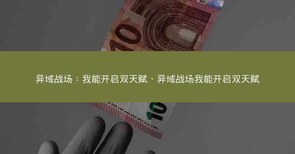 异域战场：我能开启双天赋、异域战场我能开启双天赋