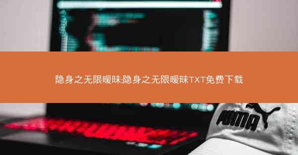 隐身之无限暧昧;隐身之无限暧昧TXT免费下载