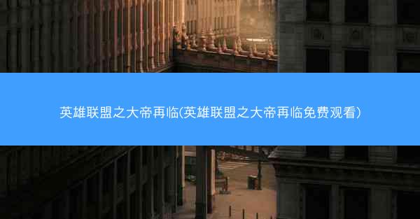 英雄联盟之大帝再临(英雄联盟之大帝再临免费观看)
