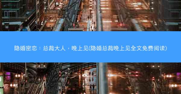 隐婚密恋：总裁大人，晚上见(隐婚总裁晚上见全文免费阅读)