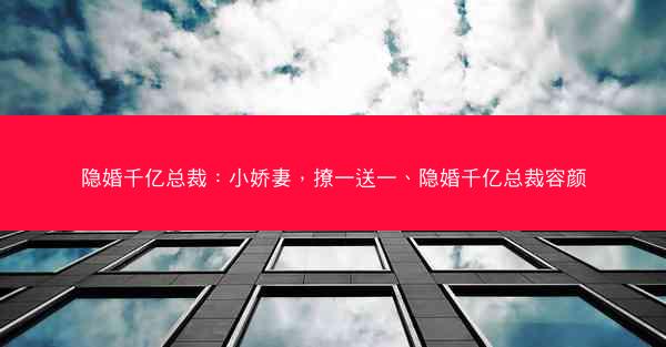 隐婚千亿总裁：小娇妻，撩一送一、隐婚千亿总裁容颜