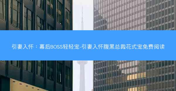 引妻入怀：幕后BOSS轻轻宠-引妻入怀腹黑总裁花式宠免费阅读