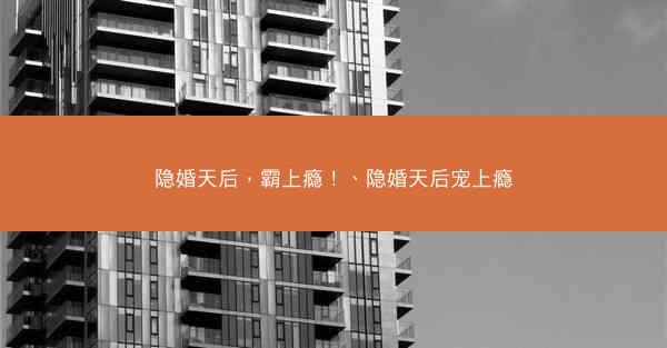 隐婚天后，霸上瘾！、隐婚天后宠上瘾