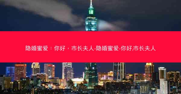 隐婚蜜爱：你好，市长夫人-隐婚蜜爱-你好,市长夫人