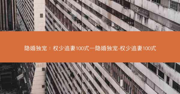 隐婚独宠：权少追妻100式—隐婚独宠-权少追妻100式