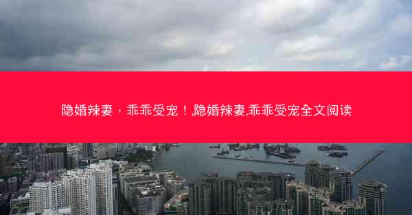 隐婚辣妻，乖乖受宠！,隐婚辣妻,乖乖受宠全文阅读