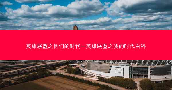 英雄联盟之他们的时代—英雄联盟之我的时代百科