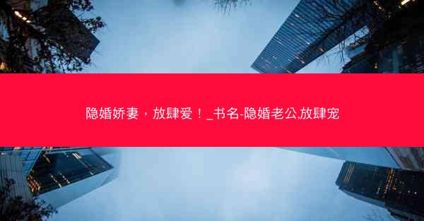 隐婚娇妻，放肆爱！_书名-隐婚老公,放肆宠