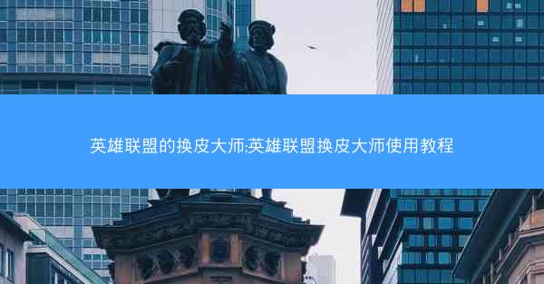 英雄联盟的换皮大师;英雄联盟换皮大师使用教程