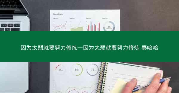 因为太弱就要努力修炼—因为太弱就要努力修炼 秦哈哈