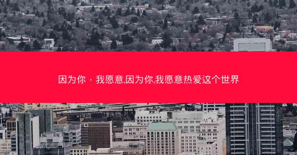 因为你，我愿意,因为你,我愿意热爱这个世界