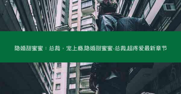 隐婚甜蜜蜜：总裁，宠上瘾,隐婚甜蜜蜜-总裁,超疼爱最新章节