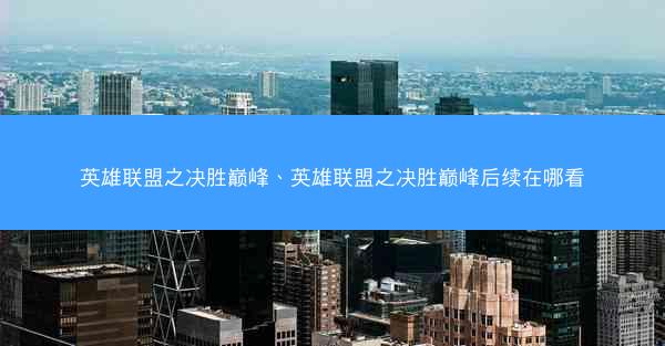 英雄联盟之决胜巅峰、英雄联盟之决胜巅峰后续在哪看
