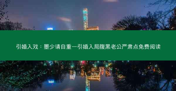 引婚入戏：墨少请自重—引婚入局腹黑老公严肃点免费阅读
